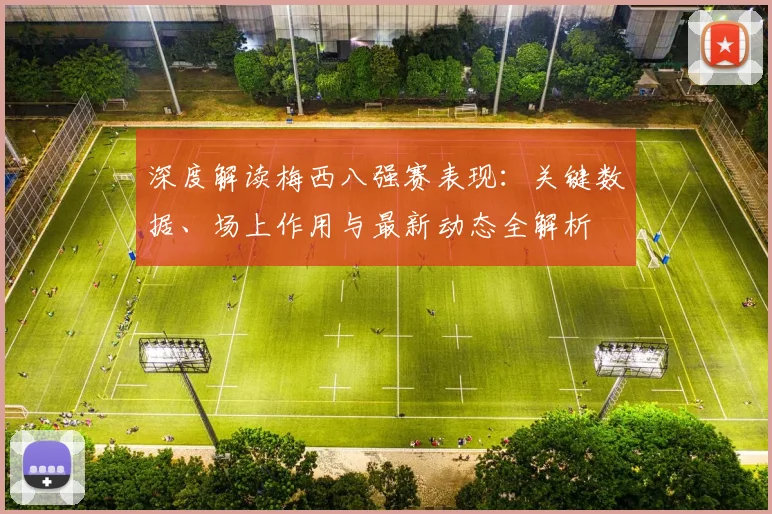 深度解读梅西八强赛表现:关键数据、场上作用与最新动态全解析