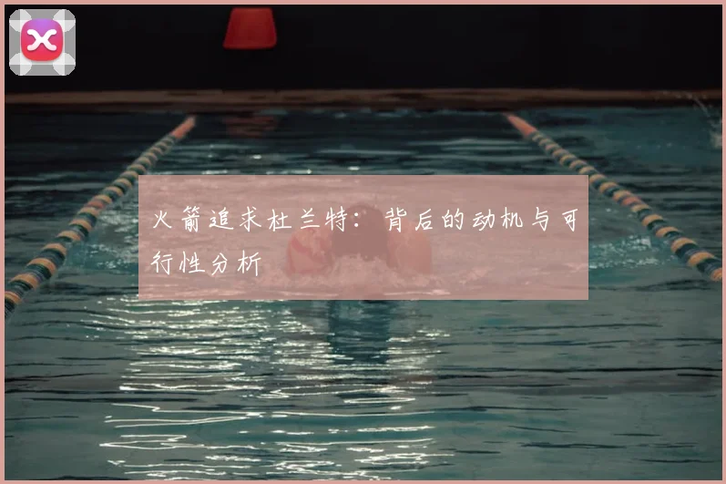火箭追求杜兰特：背后的动机与可行性分析