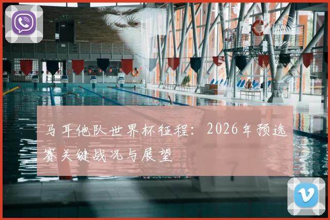 马耳他队世界杯征程：2026年预选赛关键战况与展望